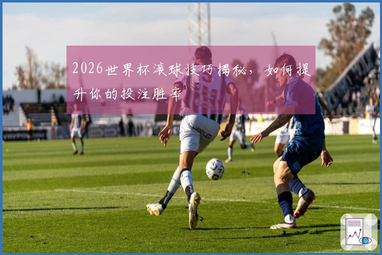2026世界杯滚球技巧揭秘，如何提升你的投注胜率