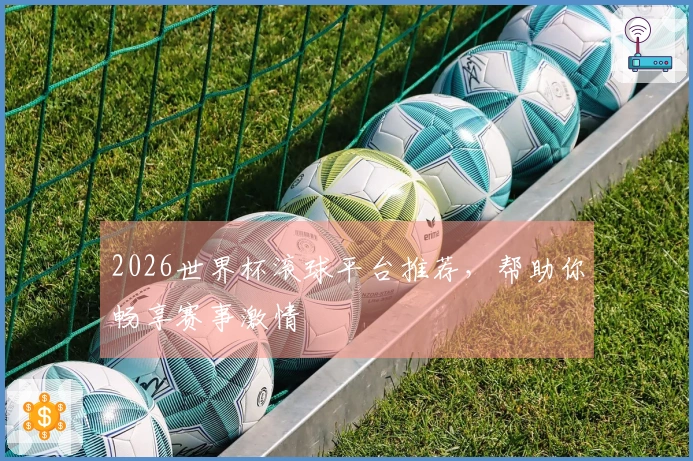 2026世界杯滚球平台推荐，帮助你畅享赛事激情