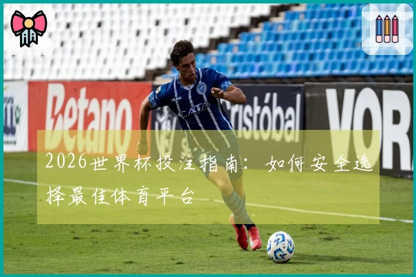 2026世界杯投注指南：如何安全选择最佳体育平台