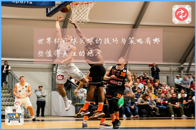 世界杯让球买球的技巧与策略有哪些值得关注的地方