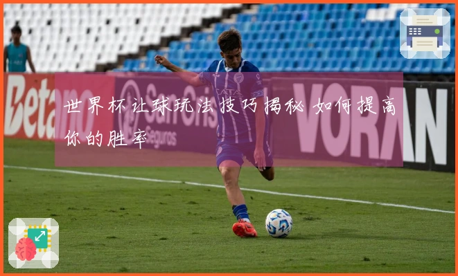 世界杯让球玩法技巧揭秘 如何提高你的胜率