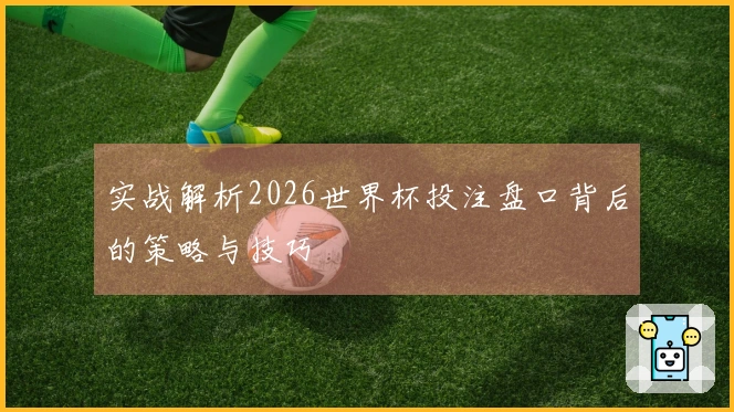 实战解析2026世界杯投注盘口背后的策略与技巧