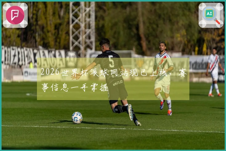 2026世界杯滚球网站现已上线，赛事信息一手掌握