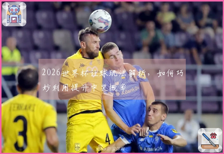 2026世界杯让球玩法解析，如何巧妙利用提升中奖概率