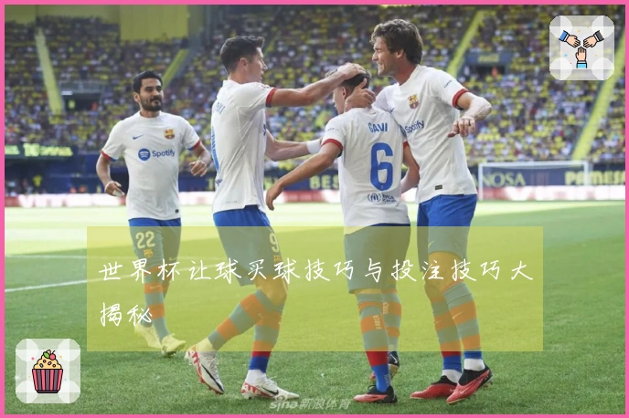世界杯让球买球技巧与投注技巧大揭秘