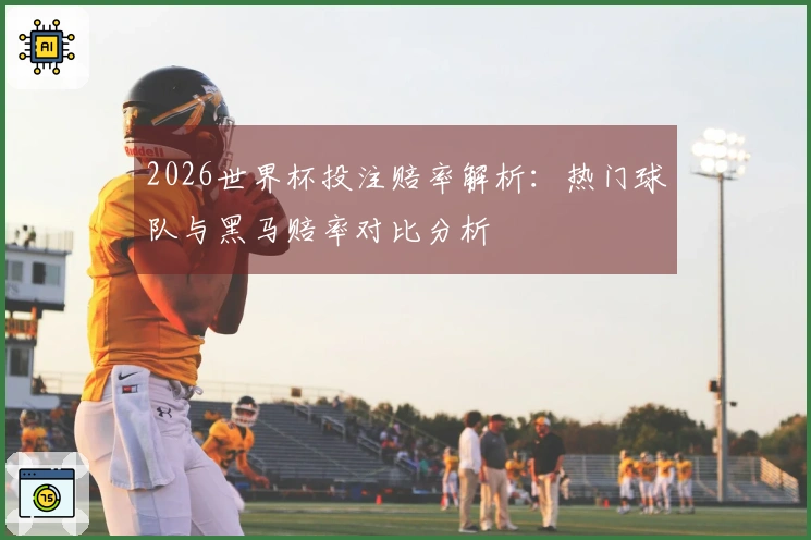 2026世界杯投注赔率解析：热门球队与黑马赔率对比分析