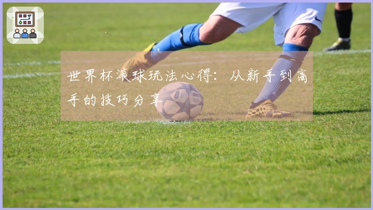 世界杯滚球玩法心得：从新手到高手的技巧分享