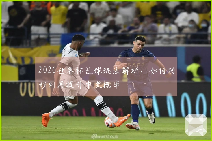 2026世界杯让球玩法解析，如何巧妙利用提升中奖概率