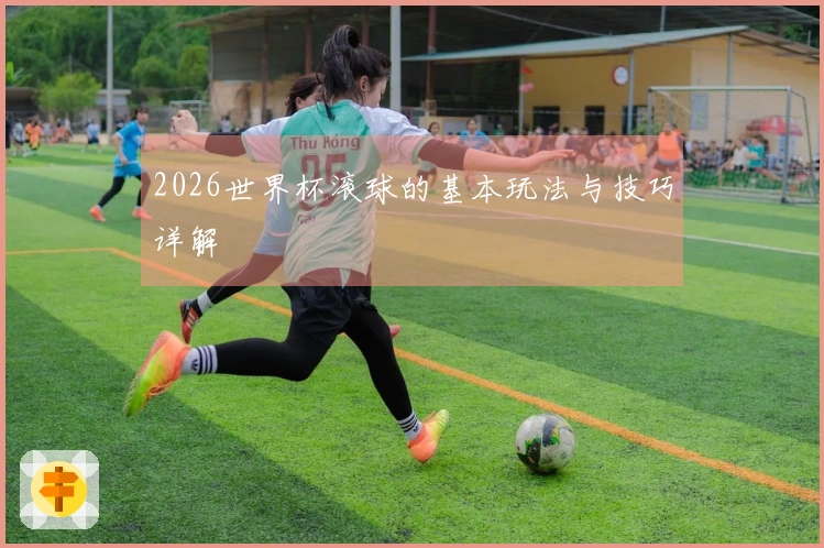 2026世界杯滚球的基本玩法与技巧详解