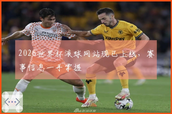 2026世界杯滚球网站现已上线，赛事信息一手掌握
